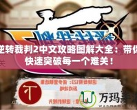逆轉(zhuǎn)裁判2中文攻略圖解大全：帶你快速突破每一個(gè)難關(guān)！