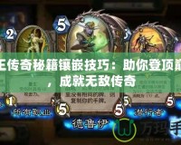 天王傳奇秘籍鑲嵌技巧：助你登頂巔峰，成就無敵傳奇