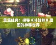 重溫經典：探秘《斗戰神》原圖的神秘世界