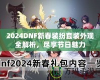 2024DNF新春裝扮套裝外觀全解析，盡享節日魅力