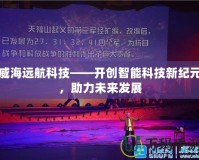 威海遠航科技——開創智能科技新紀元，助力未來發展
