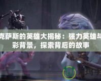 諾克薩斯的英雄大揭秘：強(qiáng)力英雄與精彩背景，探索背后的故事