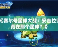 《賽爾號星球大戰：安吉拉究竟在那個星球？》
