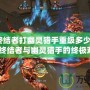 《CF終結(jié)者打幽靈獵手重級多少血？揭秘CF終結(jié)者與幽靈獵手的終極對決》