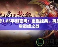 傳奇1.85手游官網：重溫經典，再度開啟巔峰之戰