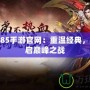 傳奇1.85手游官網(wǎng)：重溫經(jīng)典，再度開啟巔峰之戰(zhàn)