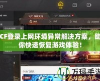 CF登錄上網(wǎng)環(huán)境異常解決方案，助你快速恢復游戲體驗！