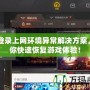 CF登錄上網環境異常解決方案，助你快速恢復游戲體驗！