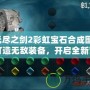 無盡之劍2彩虹寶石合成圖：打造無敵裝備，開啟全新冒險！