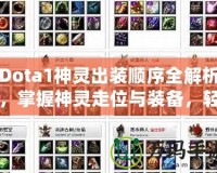 Dota1神靈出裝順序全解析，掌握神靈走位與裝備，輕松制勝！