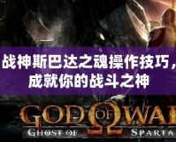 戰神斯巴達之魂操作技巧，成就你的戰斗之神