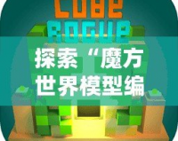 探索“魔方世界模型編輯器”：打破創意的邊界，開啟無窮想象之旅
