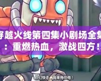 穿越火線第四集小劇場全集：重燃熱血，激戰四方！