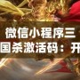 微信小程序三國殺激活碼：開啟全新游戲體驗，激活精彩無限