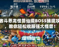勇者斗惡龍怪獸仙境BOSS捕捉攻略，教你輕松收服強大怪獸！