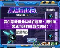 賽爾號(hào)暗黑武斗場(chǎng)在哪里？揭秘暗黑武斗場(chǎng)的挑戰(zhàn)與獎(jiǎng)勵(lì)！