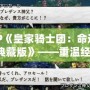 PSP《皇家騎士團：命運之輪典藏版》——重溫經典，喚醒熱血戰斗的回憶