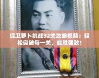 保衛(wèi)蘿卜挑戰(zhàn)32關(guān)攻略視頻：輕松突破每一關(guān)，戰(zhàn)勝?gòu)?qiáng)敵！