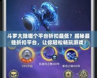 斗羅大陸哪個平臺折扣最低？揭秘最佳折扣平臺，讓你輕松暢玩游戲！