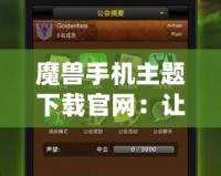 魔獸手機主題下載官網：讓你與《魔獸世界》零距離接觸