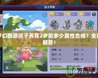夢幻西游孩子養(yǎng)育2歲前多少屬性合格？全面解答！