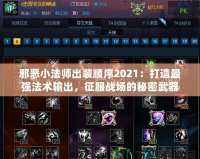 邪惡小法師出裝順序2021：打造最強法術輸出，征服戰(zhàn)場的秘密武器