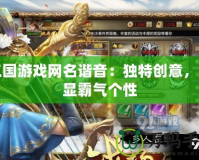 三國游戲網(wǎng)名諧音：獨特創(chuàng)意，彰顯霸氣個性