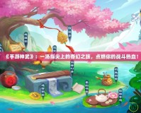 《手游神武》：一場指尖上的奇幻之旅，點燃你的戰(zhàn)斗熱血！