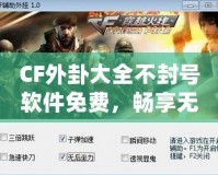 CF外卦大全不封號軟件免費，暢享無限游戲樂趣！
