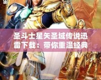 圣斗士星矢圣域傳說迅雷下載：帶你重溫經典，挑戰榮耀之巔！