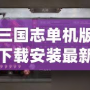 三國志單機版下載安裝最新版，暢享經典三國策略對戰的巔峰體驗！