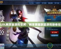 LOL網頁版游戲官網：暢享英雄聯盟游戲新體驗