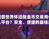 魔獸世界懷舊服金幣交易用什么平臺？安全、便捷的最佳選擇揭秘！