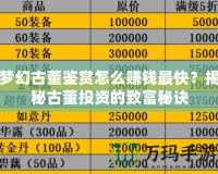 夢(mèng)幻古董鑒賞怎么賺錢最快？揭秘古董投資的致富秘訣