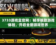 3733游戲盒官網(wǎng)：暢享極致游戲體驗，開啟全新游戲世界