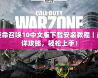使命召喚10中文版下載安裝教程｜超詳攻略，輕松上手！