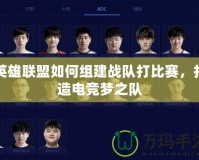 英雄聯(lián)盟如何組建戰(zhàn)隊打比賽，打造電競夢之隊