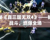 探秘《真三國無雙4》——暢爽戰斗，燃爆全場