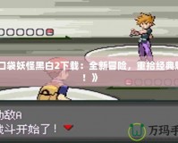 《口袋妖怪黑白2下載：全新冒險，重拾經典魅力！》