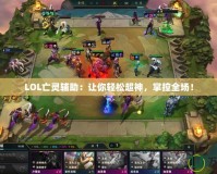 LOL亡靈輔助：讓你輕松超神，掌控全場！