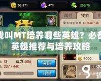 我叫MT培養哪些英雄？必備英雄推薦與培養攻略