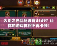 火炬之光亂碼沒有d3d9？讓你的游戲體驗不再卡頓！