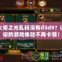 火炬之光亂碼沒有d3d9？讓你的游戲體驗不再卡頓！