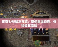 傳奇1.95版本介紹：帶你重溫經典，體驗極致激情