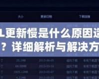 LOL更新慢是什么原因造成的？詳細解析與解決方案