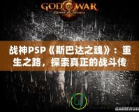 戰神PSP《斯巴達之魂》：重生之路，探索真正的戰斗傳奇