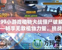 4399小游戲植物大戰僵尸破解版——暢享無敵植物力量，挑戰僵尸大軍！
