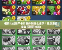 植物大戰(zhàn)僵尸卡片軟件叫什么名字？讓你重拾童年樂(lè)趣的神器！