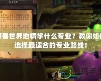 魔獸世界地精學(xué)什么專業(yè)？教你如何選擇最適合的專業(yè)路線！