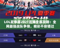 LOL夏季賽2021直播全程攻略：全網最強戰隊爭鋒，精彩不容錯過！